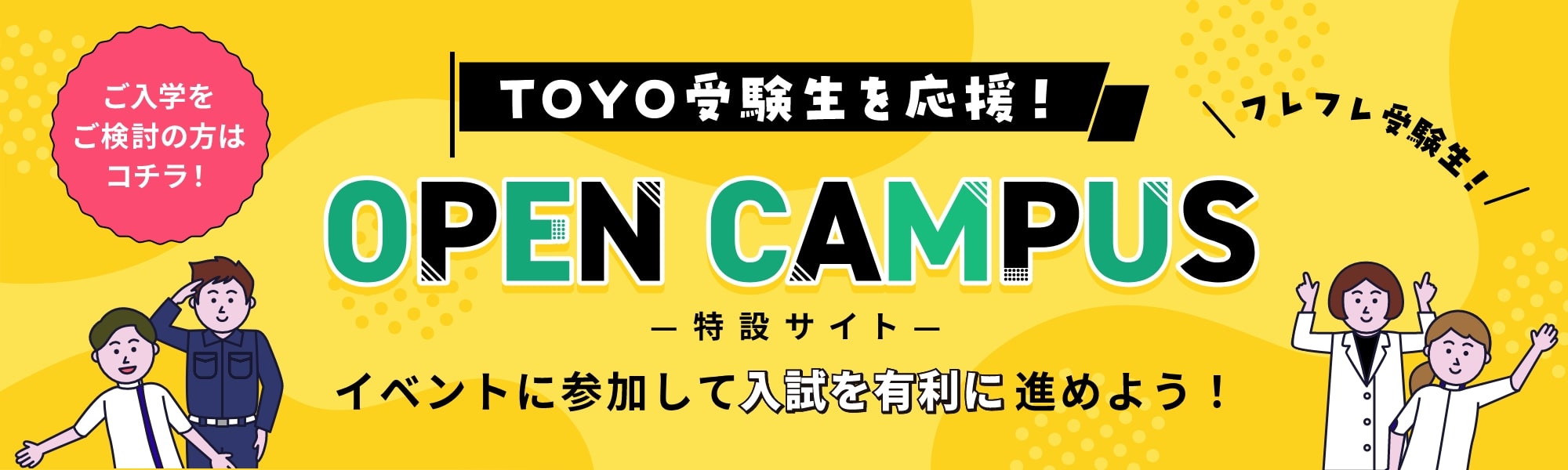 ご入学をご検討の方はコチラ！ イベントに参加して入試を有利に進めよう！ OPEN CAMPUS
